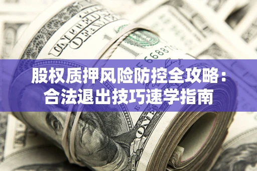 济南股权质押风险防控全攻略：合法退出技巧速学指南