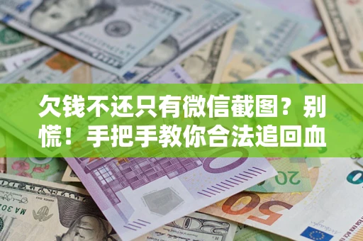 济南欠钱不还只有微信截图？别慌！手把手教你合法追回血汗钱